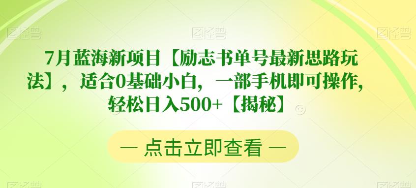 7月蓝海新项目【励志书单号最新思路玩法】，适合0基础小白，一部手机即可操作，轻松日入500+【揭秘】网赚项目-副业赚钱-互联网创业-资源整合华本网创