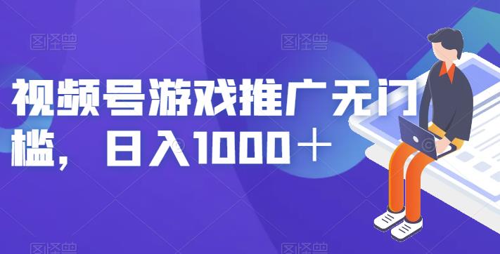 视频号游戏推广无门槛，日入1000＋【揭秘】网赚项目-副业赚钱-互联网创业-资源整合华本网创