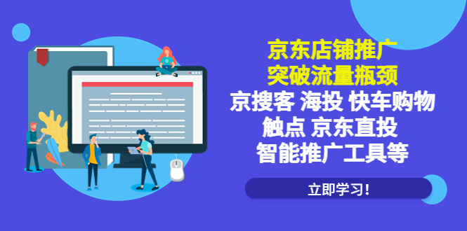 （5517期）京东店铺推广：突破流量瓶颈，京搜客海投快车购物触点京东直投智能推广工具网赚项目-副业赚钱-互联网创业-资源整合华本网创