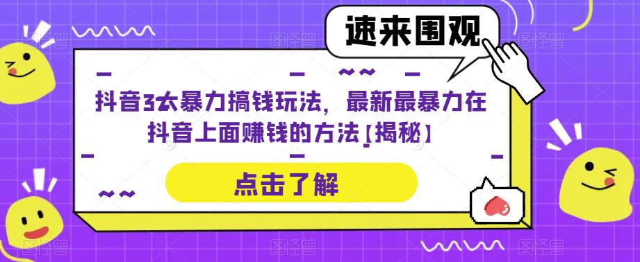 抖音3大暴力搞钱玩法，最新最暴力在抖音上面赚钱的方法【揭秘】网赚项目-副业赚钱-互联网创业-资源整合华本网创