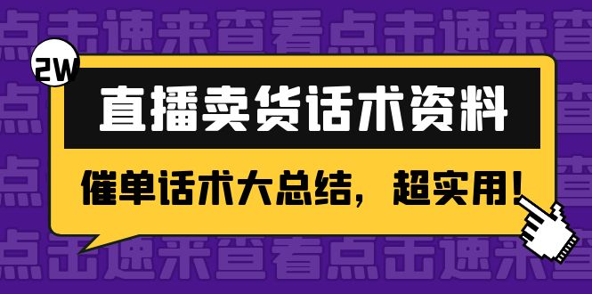 （4362期）2万字 直播卖货话术资料：催单话术大总结，超实用！网赚项目-副业赚钱-互联网创业-资源整合华本网创