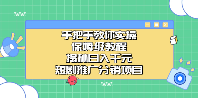 （6984期）手把手教你实操！保姆级教程揭秘日入千元的短剧推广分销项目网赚项目-副业赚钱-互联网创业-资源整合华本网创