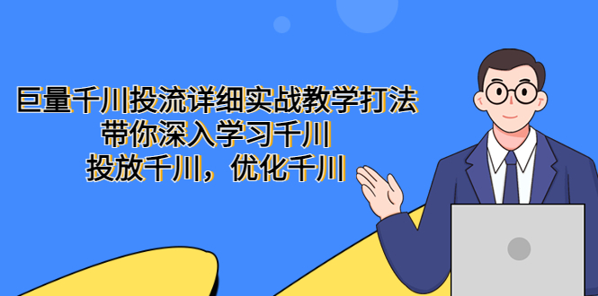 （5370期）巨量千川投流详细实战教学打法：带你深入学习千川，投放千川，优化千川网赚项目-副业赚钱-互联网创业-资源整合华本网创