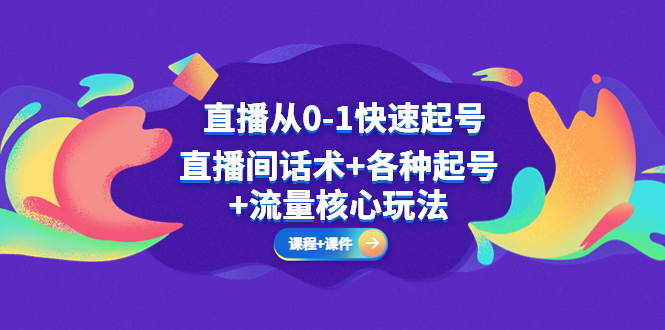 （5196期）直播从0-1快速起号，直播间话术+各种起号+流量核心玩法(全套课程+课件)网赚项目-副业赚钱-互联网创业-资源整合华本网创