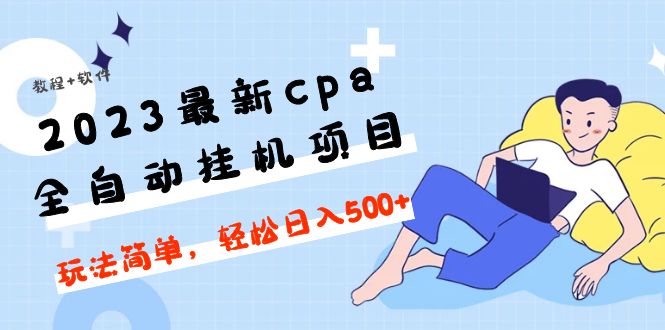 （4963期）2023最新cpa全自动挂机项目，玩法简单，轻松日入500+【教程+软件】网赚项目-副业赚钱-互联网创业-资源整合华本网创