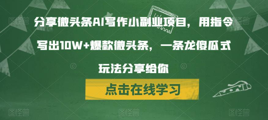 分享微头条AI写作小副业项目，用指令写出10W+爆款微头条，一条龙傻瓜式玩法分享给你网赚项目-副业赚钱-互联网创业-资源整合华本网创