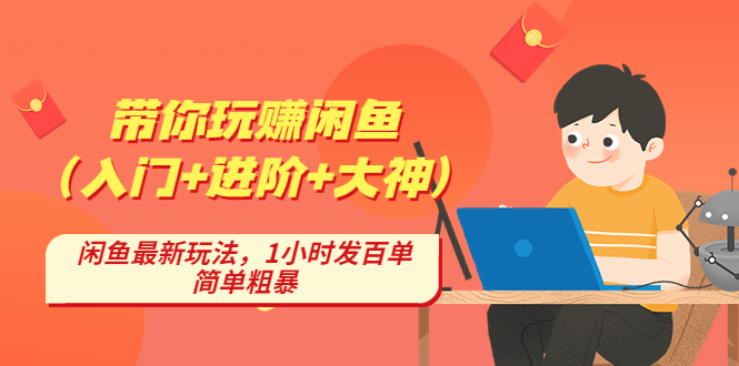 （4726期）带你玩赚闲鱼（入门+进阶+大神），闲鱼最新玩法，1小时发百单，简单粗暴网赚项目-副业赚钱-互联网创业-资源整合华本网创