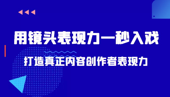 带你用镜头表现力一秒入戏打造真正内容创作者表现力（价值1580元）网赚项目-副业赚钱-互联网创业-资源整合华本网创