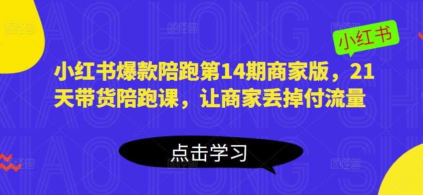 小红书爆款陪跑第14期商家版，21天带货陪跑课，让商家丢掉付流量网赚项目-副业赚钱-互联网创业-资源整合华本网创