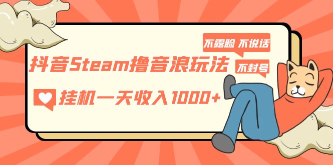 （5110期）抖音Steam撸音浪玩法 挂机一天收入1000+不露脸 不说话 不封号 社恐人群福音网赚项目-副业赚钱-互联网创业-资源整合华本网创