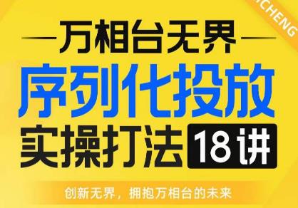 【万相台无界】序列化投放实操18讲线上实战班，全网首推，运营福音！网赚项目-副业赚钱-互联网创业-资源整合华本网创