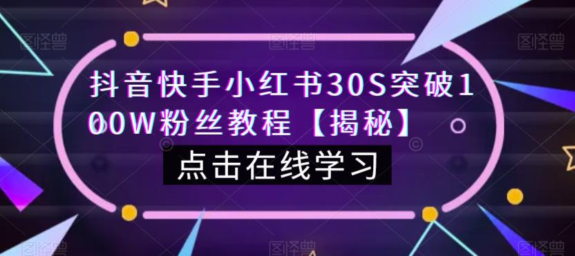 抖音快手小红书30S突破100W粉丝教程【揭秘】网赚项目-副业赚钱-互联网创业-资源整合华本网创