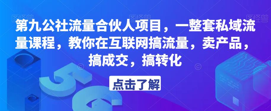 第九公社流量合伙人项目，一整套私域流量课程，教你在互联网搞流量，卖产品，搞成交，搞转化网赚项目-副业赚钱-互联网创业-资源整合华本网创