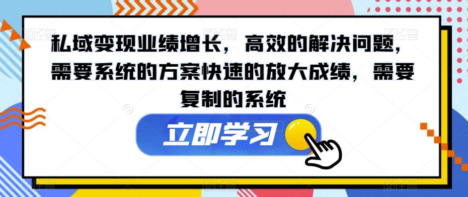 私域变现业绩增长，高效的解决问题，需要系统的方案快速的放大成绩，需要复制的系统网赚项目-副业赚钱-互联网创业-资源整合华本网创