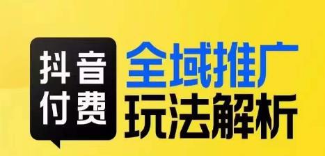 抖音付费全域推广玩法解析，抓住平台红利，小付费撬动大流量网赚项目-副业赚钱-互联网创业-资源整合华本网创