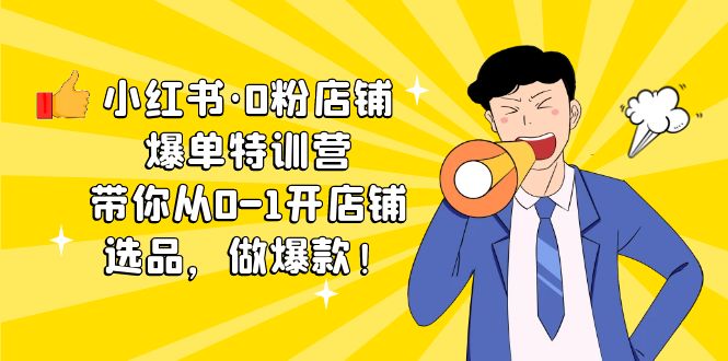 （5334期）小红书·0粉店铺爆单特训营 带你从0-1开店铺，选品，做爆款（课程+工具包）网赚项目-副业赚钱-互联网创业-资源整合华本网创