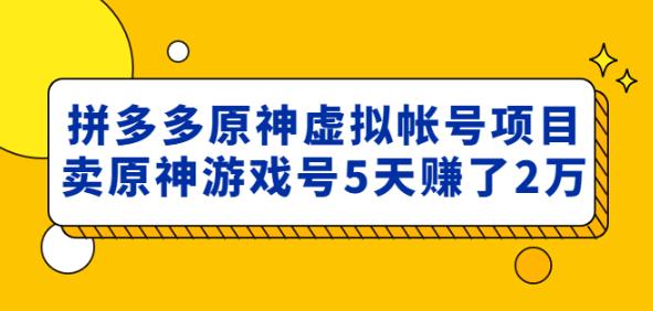 外面卖2980的拼多多原神虚拟帐号项目：卖原神游戏号5天赚了2万网赚项目-副业赚钱-互联网创业-资源整合华本网创