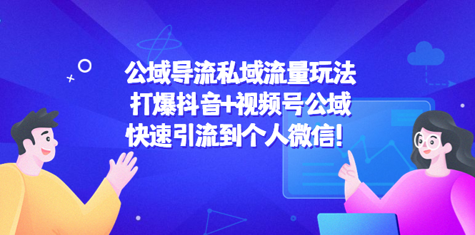 （4416期）公域导流私域流量玩法：打爆抖音+视频号公域，快速引流到个人微信！网赚项目-副业赚钱-互联网创业-资源整合华本网创