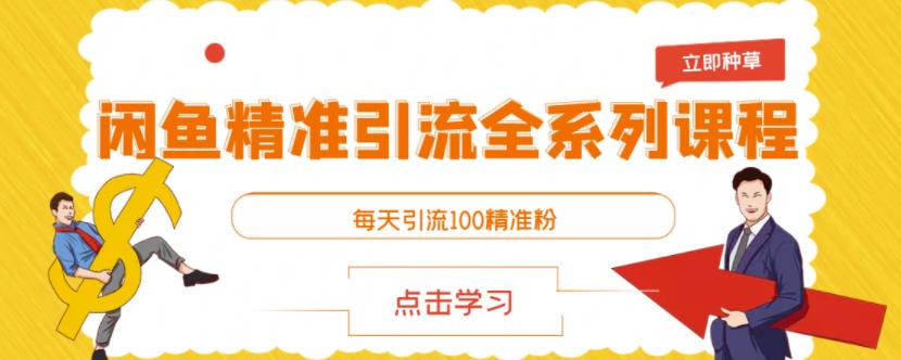 闲鱼精准引流全系列课程，每天引流100精准粉【视频课程】网赚项目-副业赚钱-互联网创业-资源整合华本网创