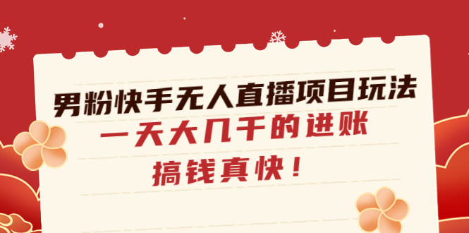 （4663期）男粉快手无人直播项目玩法，一天大几千的进账，搞钱真快！