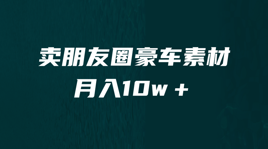 [引流变现]卖朋友圈素材，月入10w＋，小众暴利的赛道，谁做谁赚钱（教程+素材）网赚项目-副业赚钱-互联网创业-资源整合华本网创