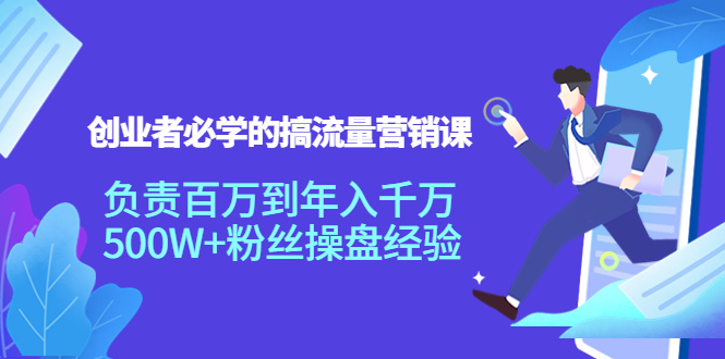 创业者必学的搞流量营销课：负责百万到年入千万，500W+粉丝操盘经验网赚项目-副业赚钱-互联网创业-资源整合华本网创