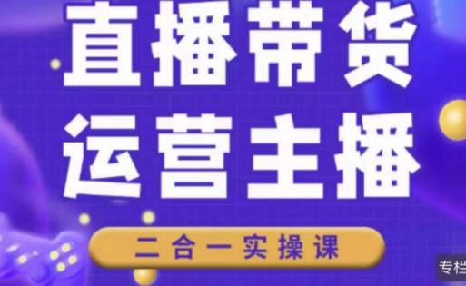 二占说直播·直播带货主播运营课程，主播运营二合一实操课网赚项目-副业赚钱-互联网创业-资源整合华本网创