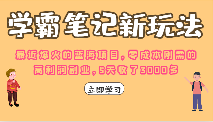 学霸笔记的新玩法，最近爆火的蓝海项目，零成本刚需的高利润副业，5天收了3000多网赚项目-副业赚钱-互联网创业-资源整合华本网创