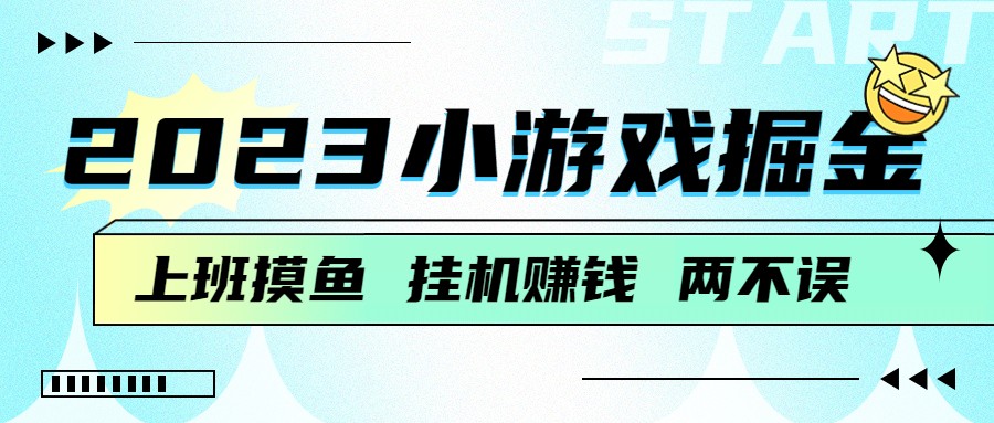 2023小游戏掘金，挂机赚钱，单机日入100＋，上班摸鱼必备网赚项目-副业赚钱-互联网创业-资源整合华本网创