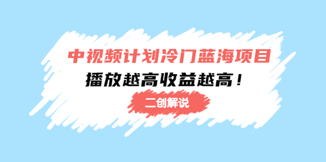 中视频计划冷门蓝海项目【二创解说】陪跑课程：播放越高收益越高网赚项目-副业赚钱-互联网创业-资源整合华本网创