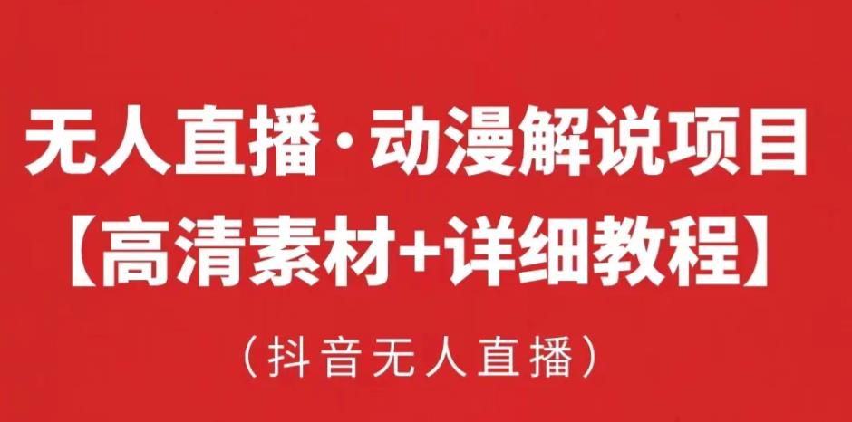 抖音无人直播·动漫解说项目，吸金挂机躺赚可落地实操【工具+素材+教程】网赚项目-副业赚钱-互联网创业-资源整合华本网创