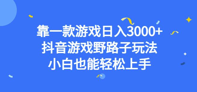 靠一款游戏日入3000+，抖音游戏野路子玩法，小白也能轻松上手【揭秘】网赚项目-副业赚钱-互联网创业-资源整合华本网创