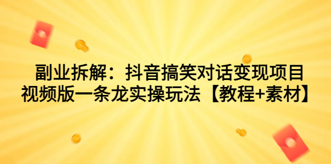 （7055期）副业拆解：抖音搞笑对话变现项目，视频版一条龙实操玩法【教程+素材】网赚项目-副业赚钱-互联网创业-资源整合华本网创