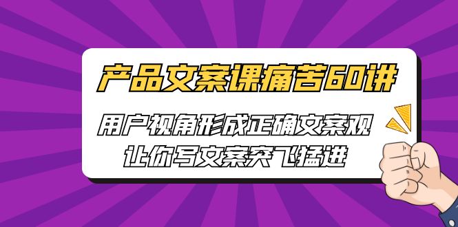 [网络营销]产品文案课痛苦60讲，用户视角形成正确文案观，让你写文案突飞猛进网赚项目-副业赚钱-互联网创业-资源整合华本网创