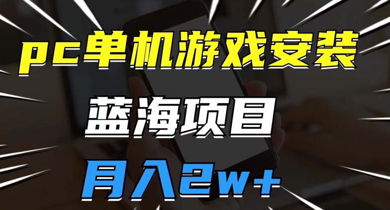 pc单机游戏安装包，蓝海项目，操作简单，小白可直接上手，月入2w【揭秘】网赚项目-副业赚钱-互联网创业-资源整合华本网创