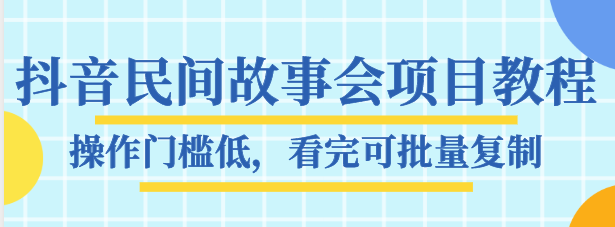 抖音民间故事会项目教程，操作门槛低，看完可批量复制，月赚万元网赚项目-副业赚钱-互联网创业-资源整合华本网创