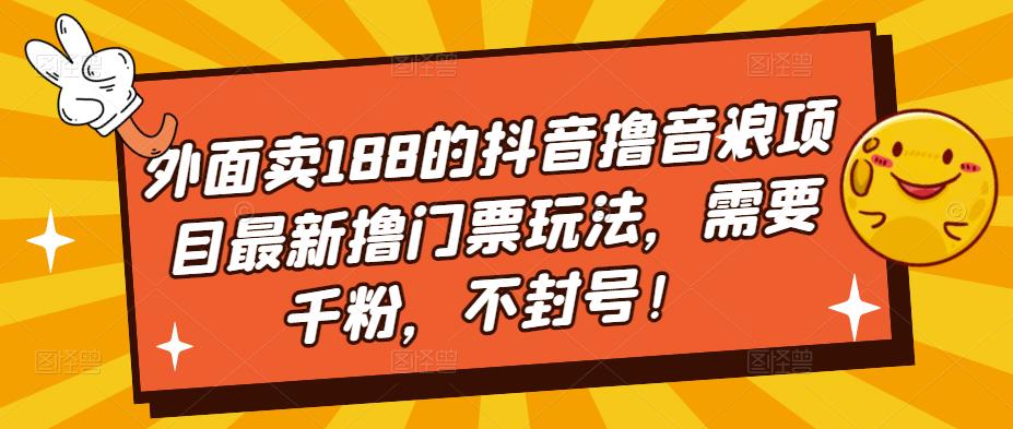 外面卖188的抖音撸音浪项目最新撸门票玩法，需要千粉，不封号！网赚项目-副业赚钱-互联网创业-资源整合华本网创