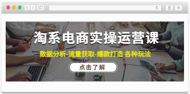 （4463期）淘系电商实操运营课：数据分析-流量获取-爆款打造 各种玩法（63节）网赚项目-副业赚钱-互联网创业-资源整合华本网创