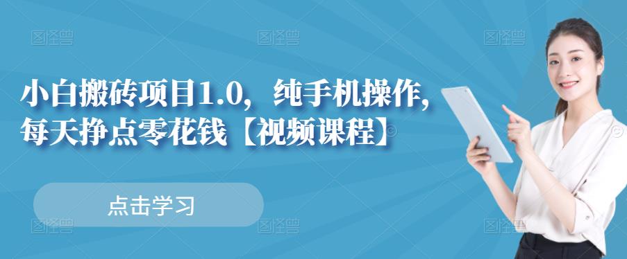 小白搬砖项目1.0，纯手机操作，每天兼职挣点零花钱网赚项目-副业赚钱-互联网创业-资源整合华本网创