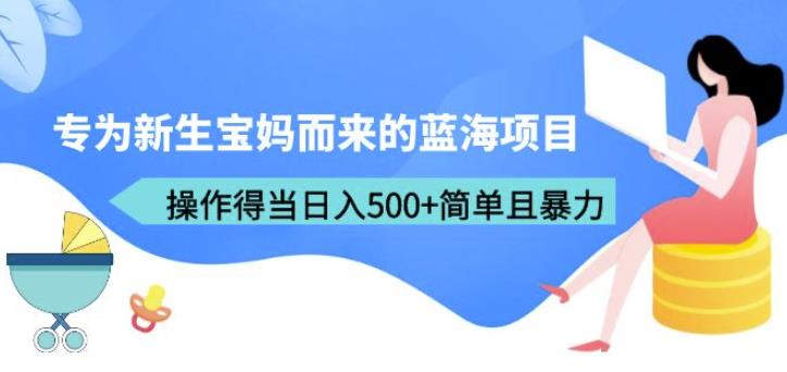 专为新生宝妈而来的蓝海项目，操作得当日入500+简单且暴力（教程+工具）【揭秘】网赚项目-副业赚钱-互联网创业-资源整合华本网创