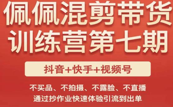 佩佩·短视频混剪带货训练营第七期，不买品、不拍摄、不露脸、不直播，通过抄作业快速体验引流到出单网赚项目-副业赚钱-互联网创业-资源整合华本网创