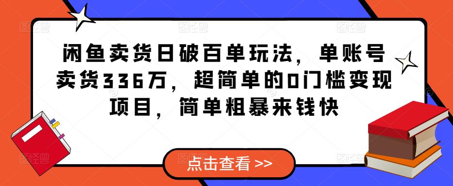 闲鱼卖货日破百单玩法，单账号卖货336万，超简单的0门槛变现项目，简单粗暴来钱快网赚项目-副业赚钱-互联网创业-资源整合华本网创