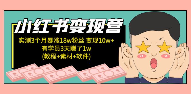 （5520期）小红书变现营 3个月涨粉18w 变现10w+有学员3天赚1w(教程+素材+软件)4月更新网赚项目-副业赚钱-互联网创业-资源整合华本网创