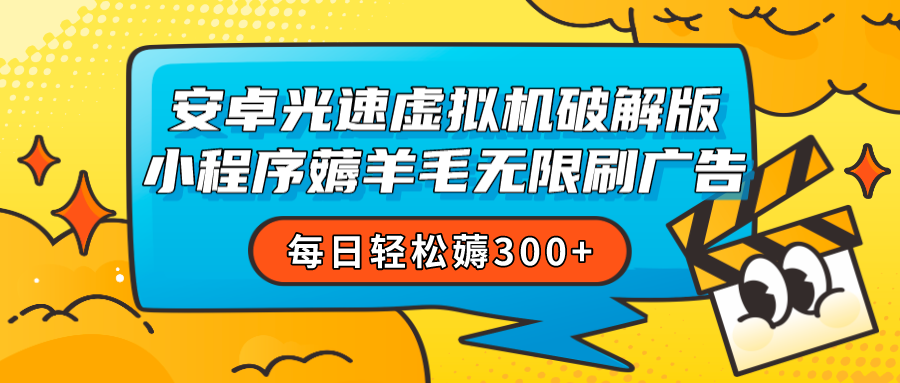 安卓虚拟机薅小程序羊毛无限刷广告 每日轻松薅300+网赚项目-副业赚钱-互联网创业-资源整合华本网创