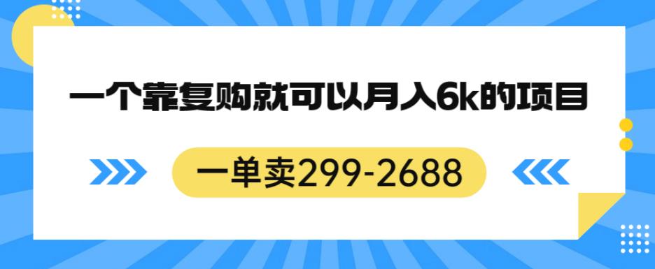 一单卖299-2688，一个靠复购就可以月入6k的暴利项目【揭秘】网赚项目-副业赚钱-互联网创业-资源整合华本网创