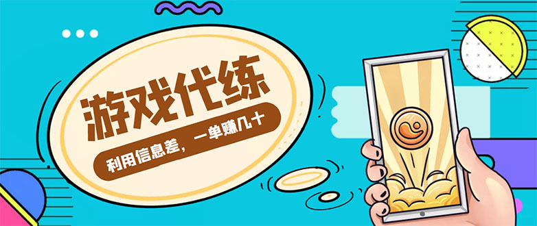 游戏代练项目，一单赚几十，简单做个中介也能日入500+【渠道+教程】网赚项目-副业赚钱-互联网创业-资源整合华本网创