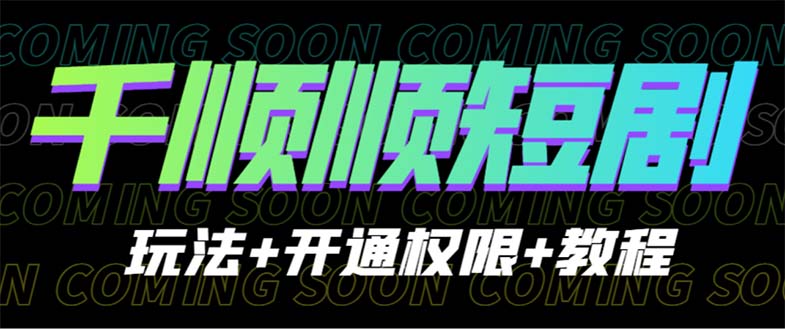 （6556期）收费800多的千顺顺短剧玩法+开通权限+教程网赚项目-副业赚钱-互联网创业-资源整合华本网创