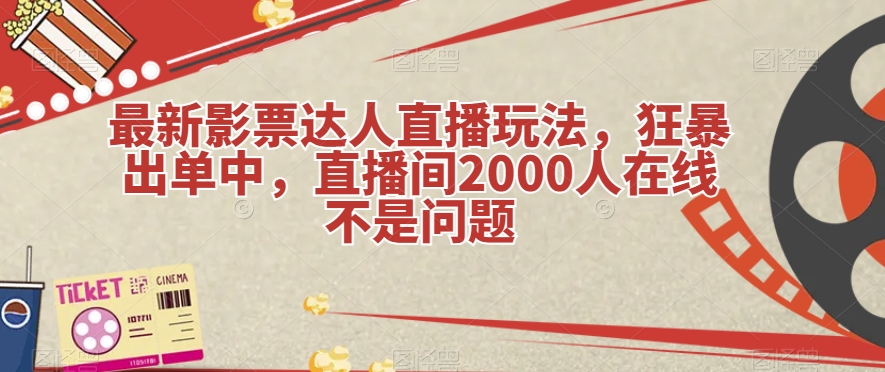 最新影票达人直播玩法，狂暴出单中，直播间2000人在线不是问题【揭秘】网赚项目-副业赚钱-互联网创业-资源整合华本网创