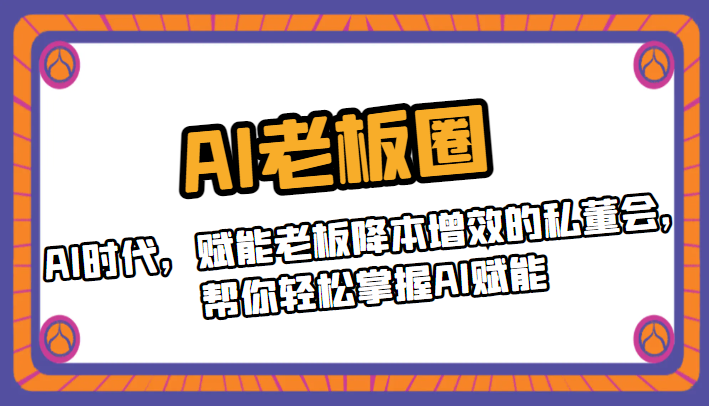 AI老板圈，AI时代，赋能老板降本增效的私董会，帮你轻松掌握AI赋能网赚项目-副业赚钱-互联网创业-资源整合华本网创