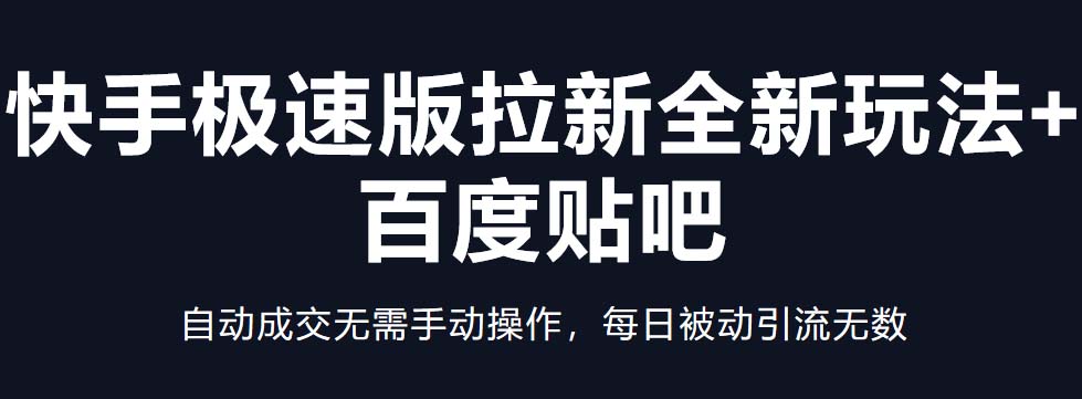 （5256期）快手极速版拉新全新玩法+百度贴吧=自动成交无需手动操作，每日被动引流无数网赚项目-副业赚钱-互联网创业-资源整合华本网创